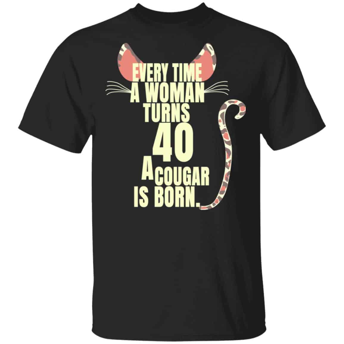 Every Time A Woman Turns 40 A Cougar Is Born Birthday Shirt, Hoodie, Tank