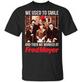 We Used To Smile And Then We Worked At Fred Meyer Shirt, Hoodie, Tank