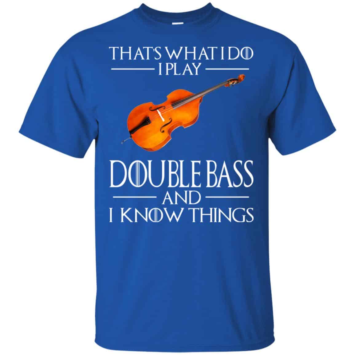 That’s What I Do I Play Double Bass And I Know Things Game Of Thrones Shirt, Hoodie, Tank