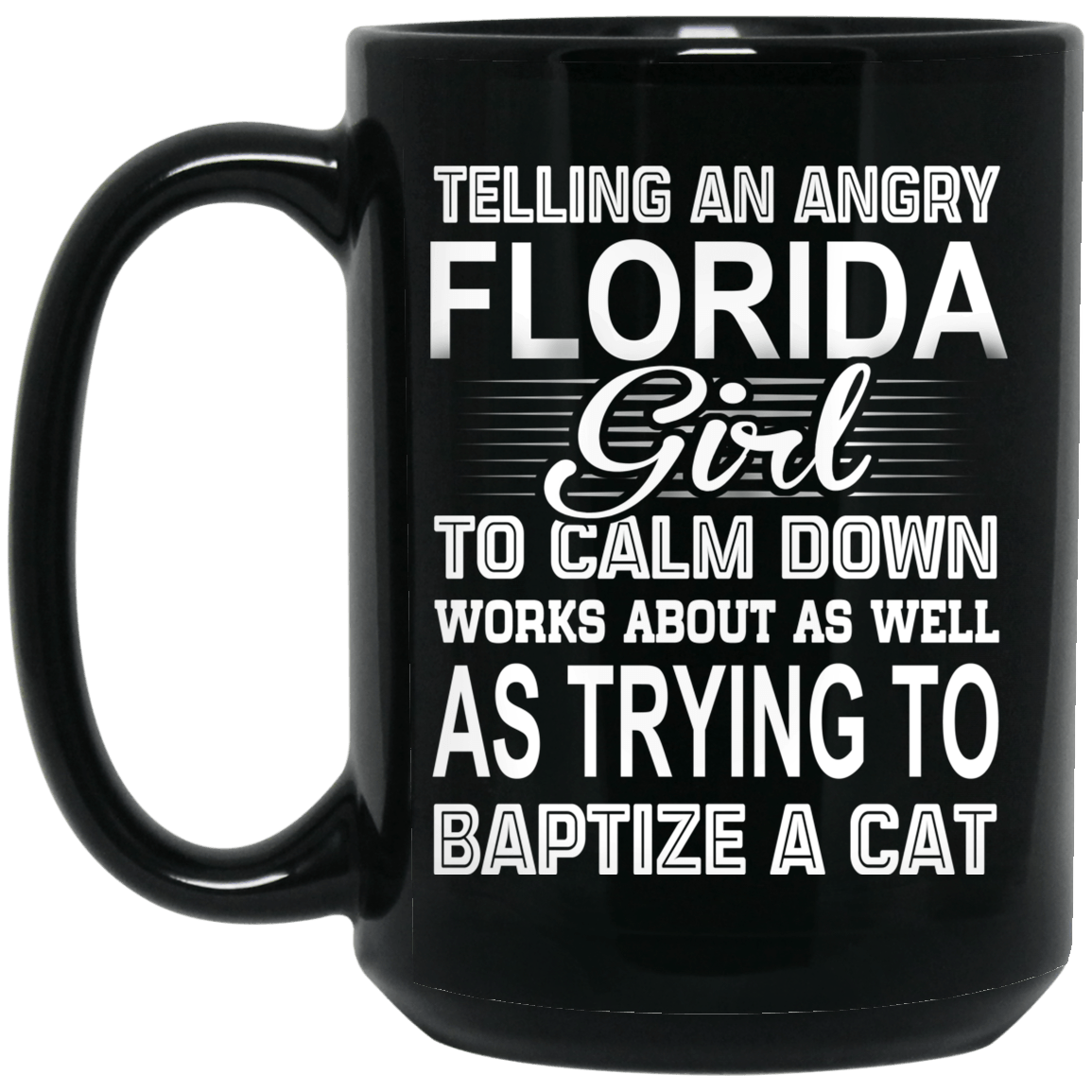 Telling An Angry Florida Girl To Calm Down Works About As Well As Trying To Baptize A Cat Mug