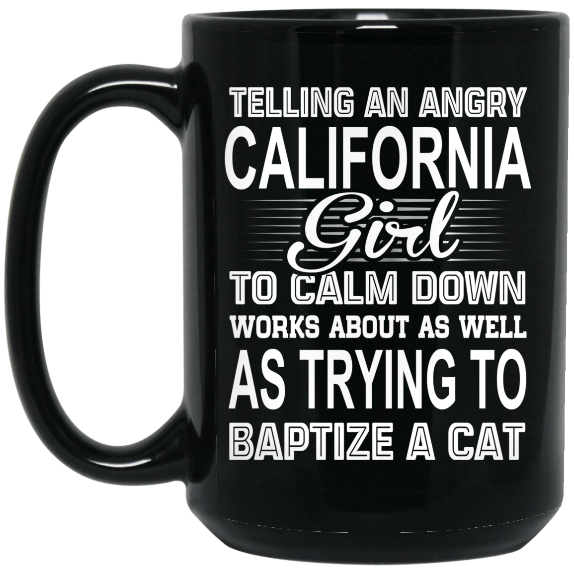 Telling An Angry California Girl To Calm Down Works About As Well As Trying To Baptize A Cat Mug