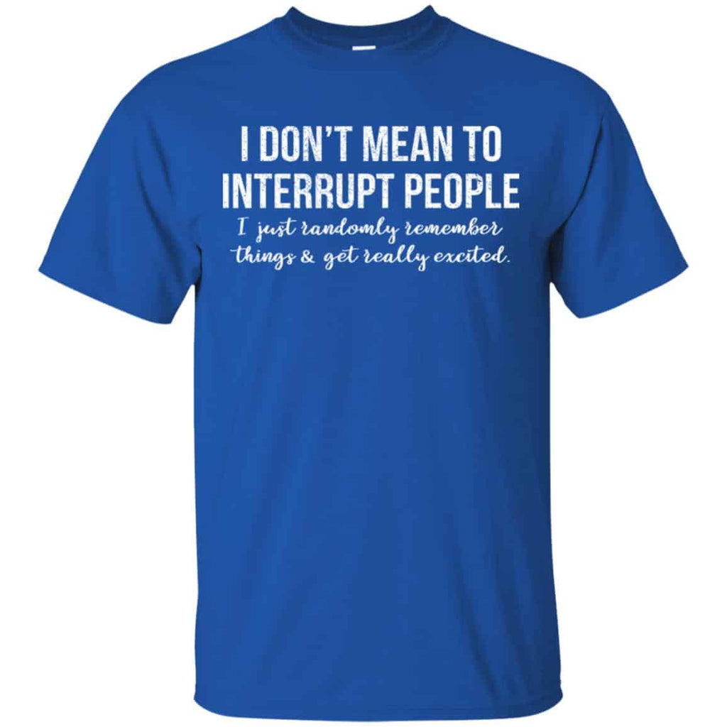 I Don’t Mean To Interrupt People I Just Randomly Remember Things and Get Really Excited T-Shirts, Hoodie, Tank