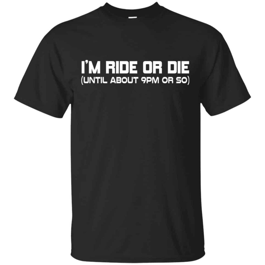 I’m Ride Or Die Until About 9PM Or So Shirt, Hoodie, Tank