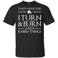 That’s What I Do I Turn Burn And I Know Things Shirt, Hoodie, Tank