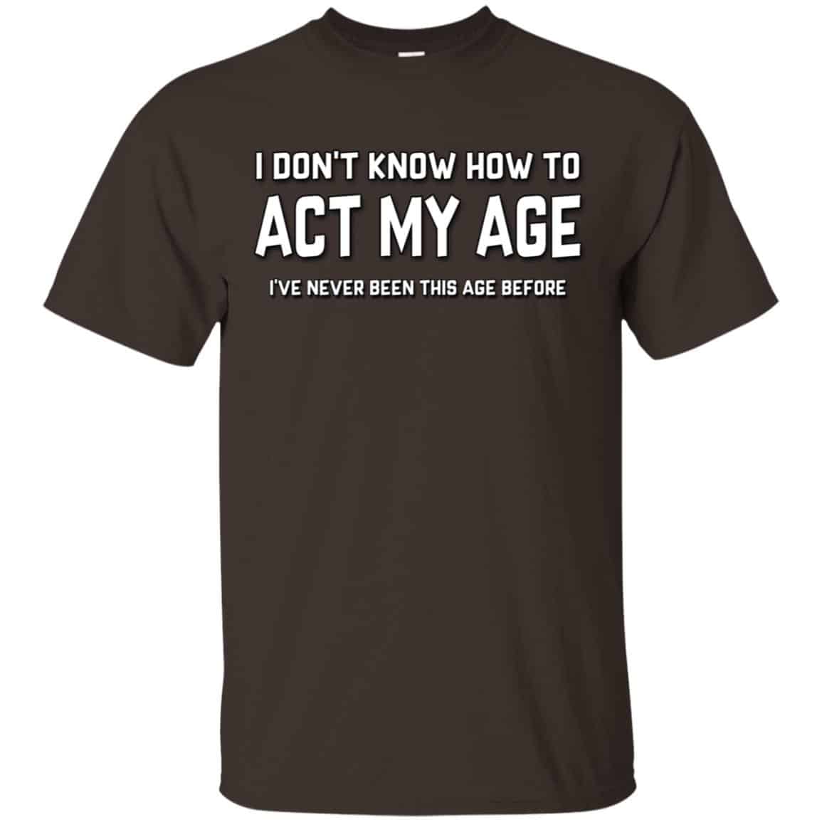 I Don’t Know How To Act My Age I’ve Never Been This Age Before Shirt, Hoodie, Tank