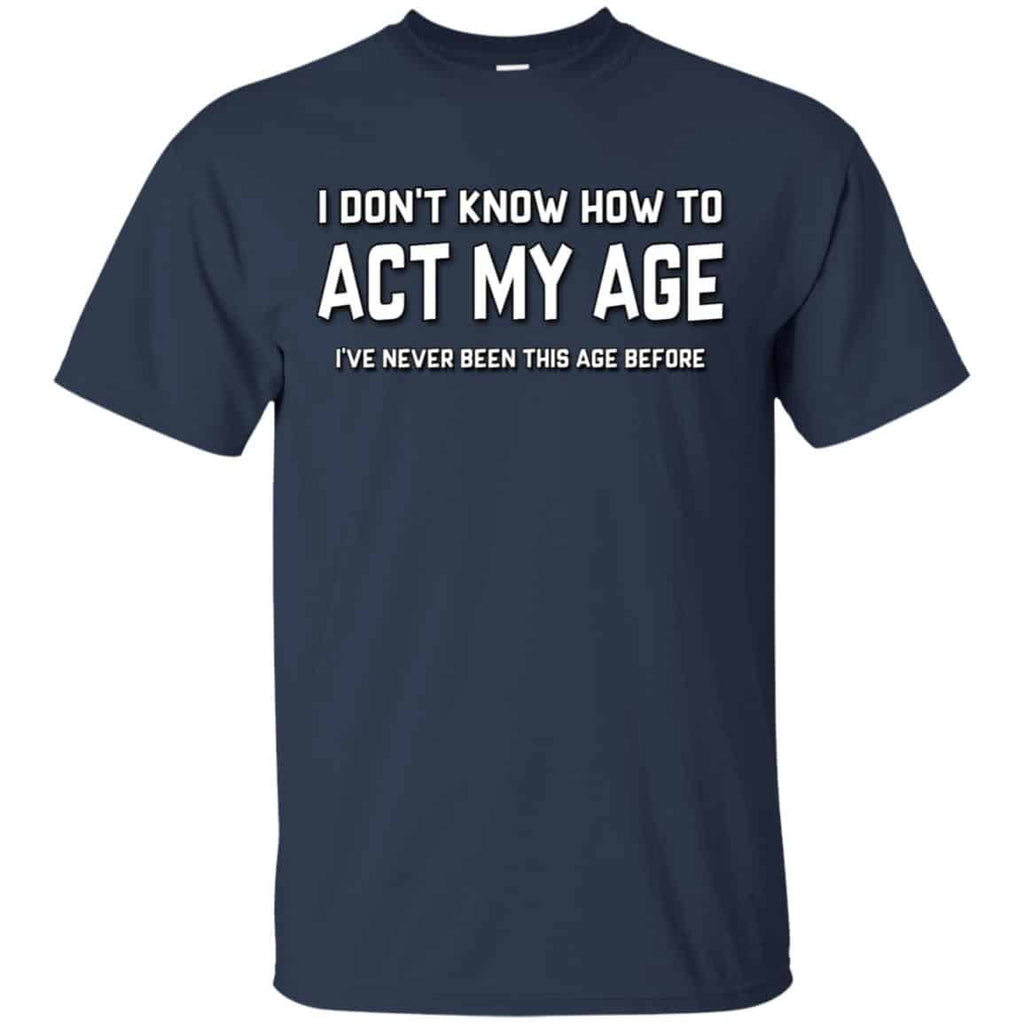 I Don’t Know How To Act My Age I’ve Never Been This Age Before Shirt, Hoodie, Tank