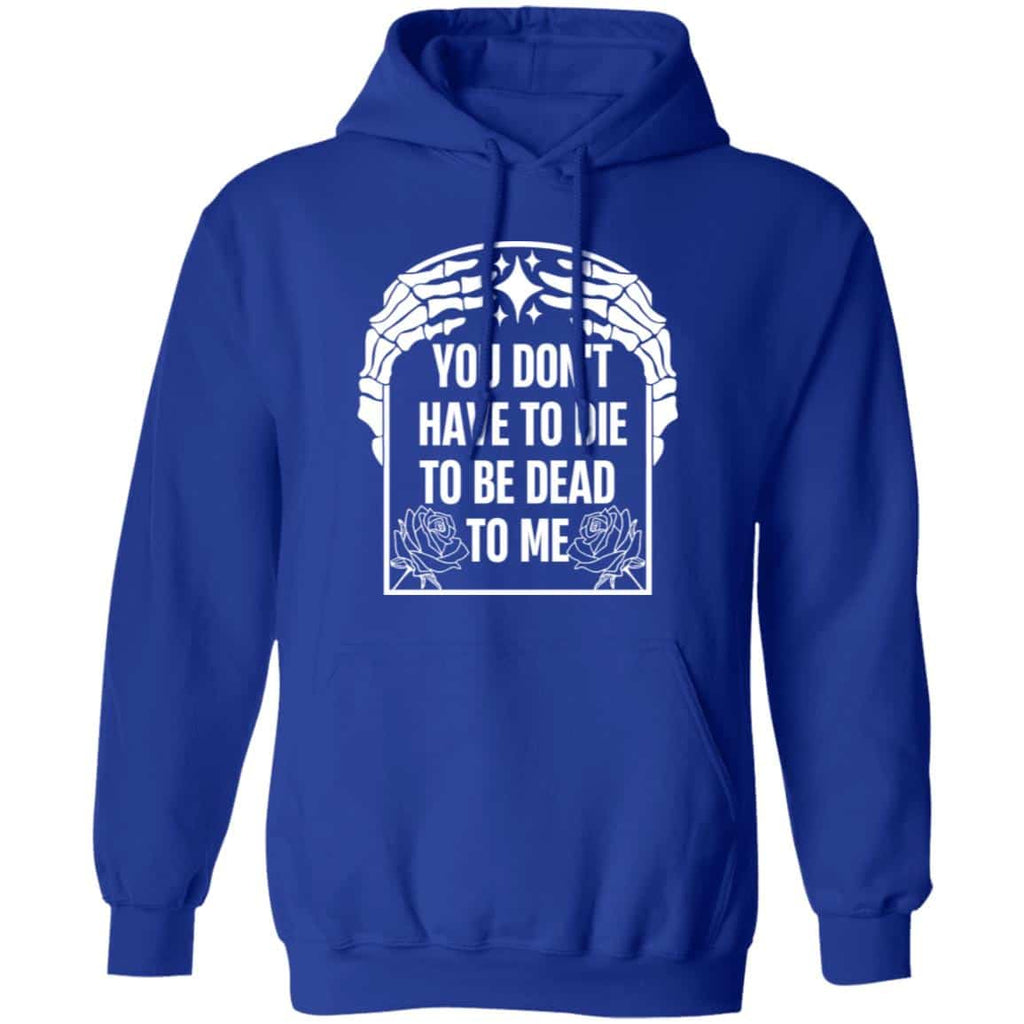 You Don’t Have To Die To Be Dead To Me Shirt