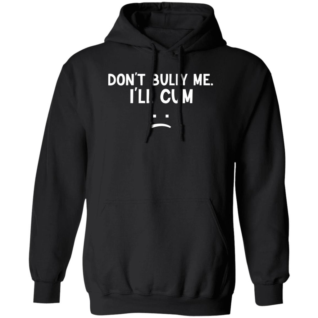 Don’t Bully Me I’ll Cum Shirt, Hoodie, Tank