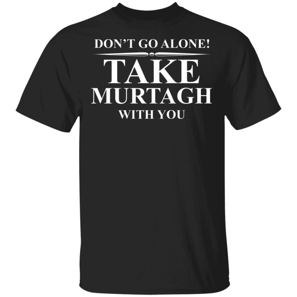 Don’t Go Alone Take Murtagh With You Shirt, Hoodie, Tank