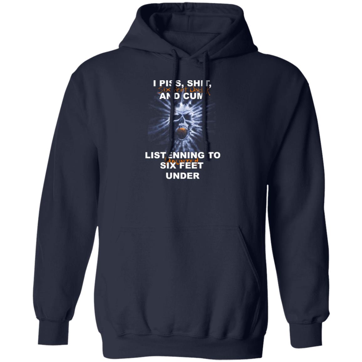I Piss Shit Six Feet Under And Cum Listening To Haunted Six Feet Under Shirt, Hoodie