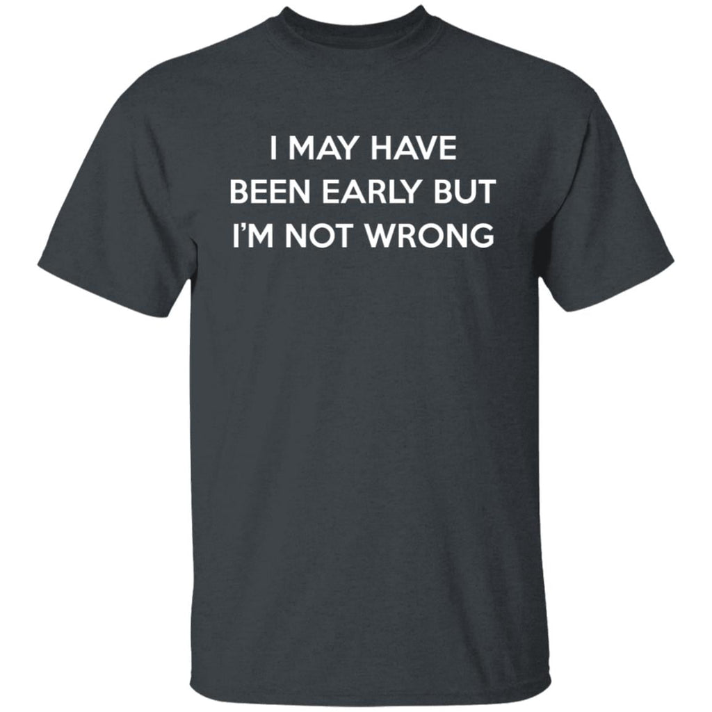 I May Have Been Early But I’m Not Wrong Shirt, Hoodie, Tank