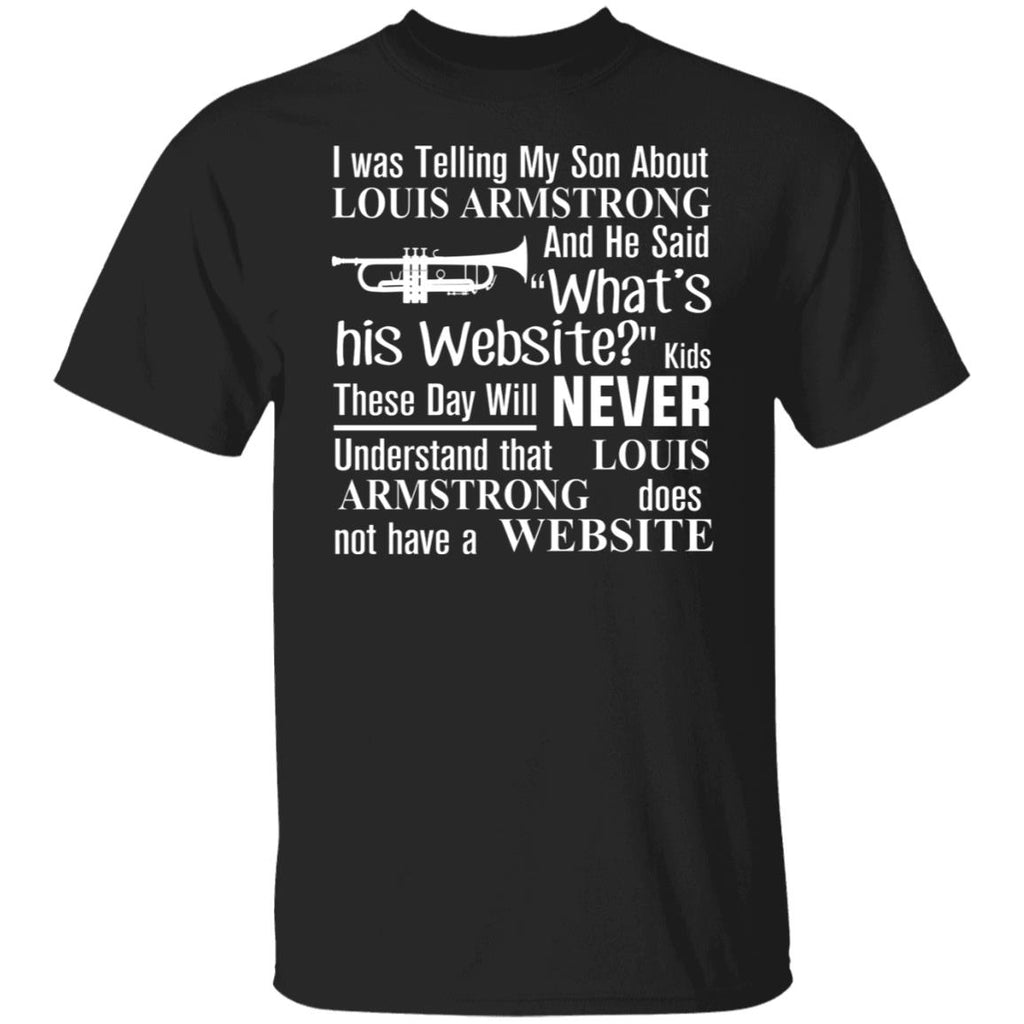 I Was Telling My Son About Louis Armstrong And He Said His Website Shirt, Hoodie, Tank