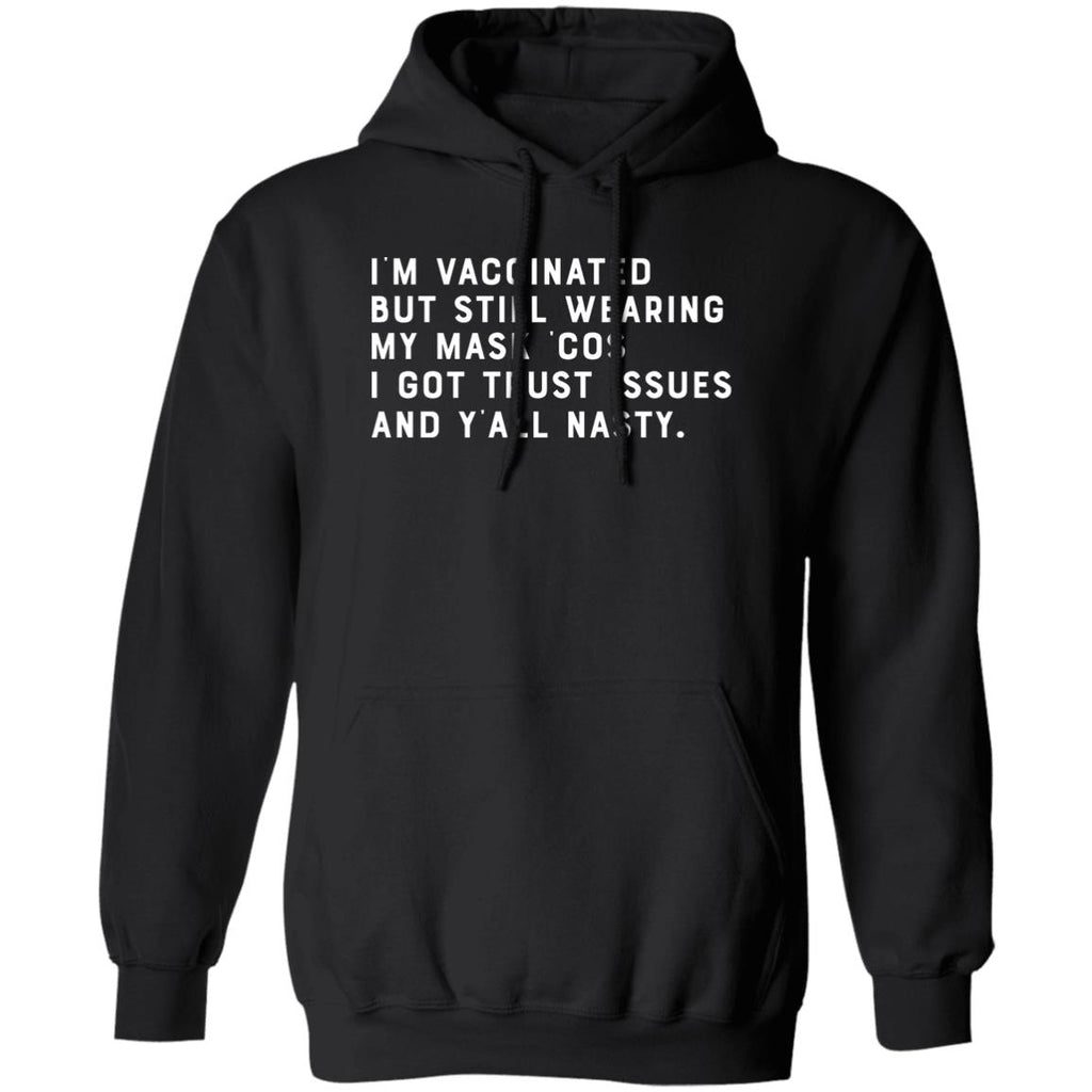 I’m Vaccinated But Still Wearing My Mask Cos I Got Trust Issues And Y’all Nasty Shirt, Hoodie, Tank
