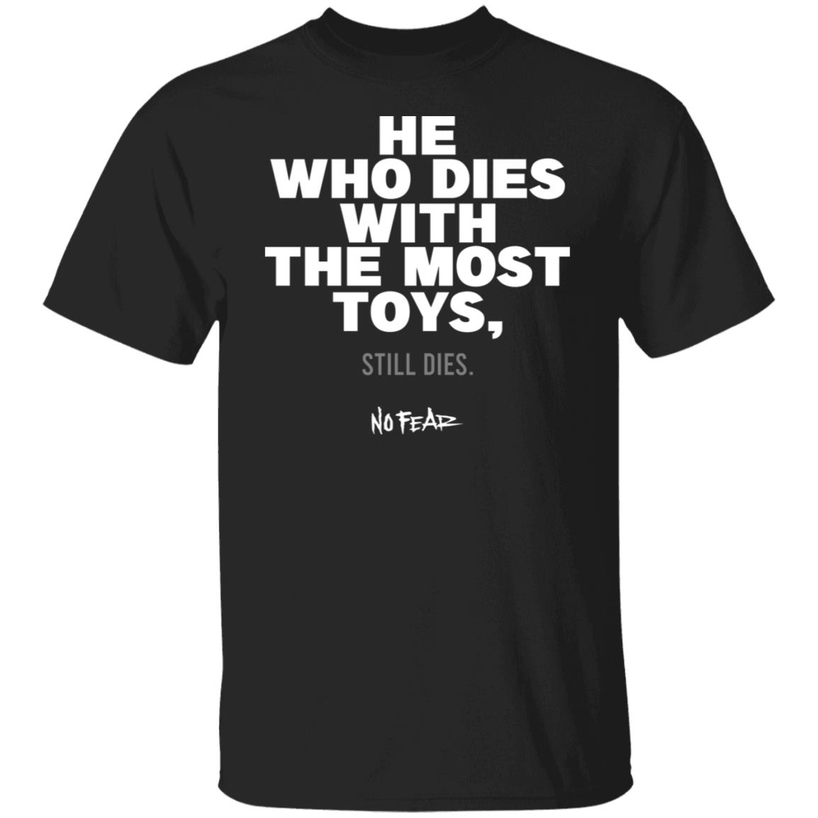 He Whoe Dies With The Most Toys Still Dies No Fear Shirt, Hoodie, Tank