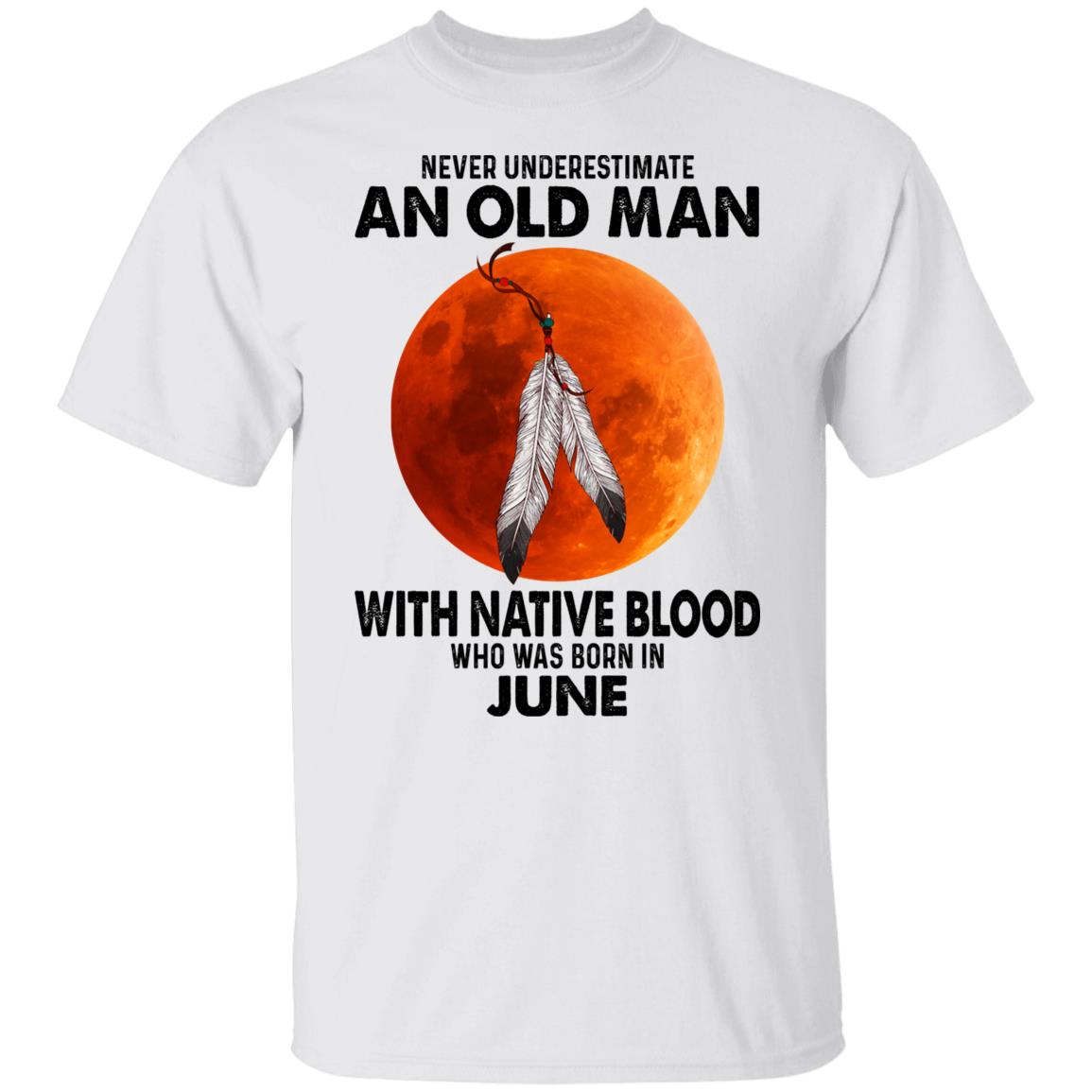 Never Underestimate An Old Man With Native Blood Who Was Born In June Shirt, Hoodie, Tank