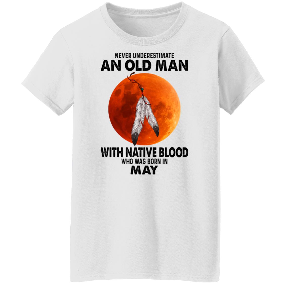 Never Underestimate An Old Man With Native Blood Who Was Born In May Shirt, Hoodie, Tank