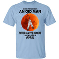 Never Underestimate An Old Man With Native Blood Who Was Born In April Shirt, Hoodie, Tank