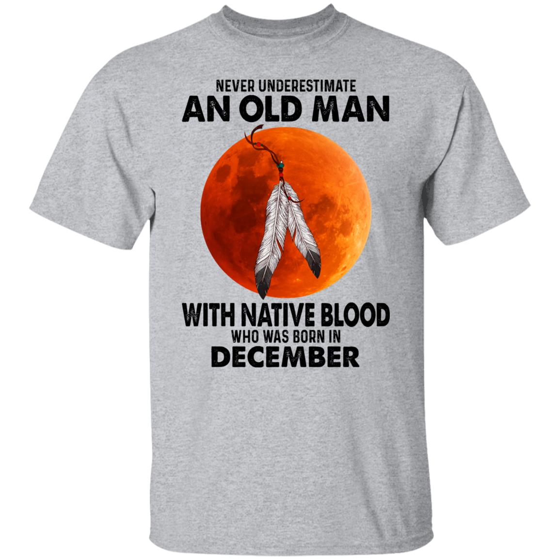 Never Underestimate An Old Man With Native Blood Who Was Born In December Shirt, Hoodie, Tank