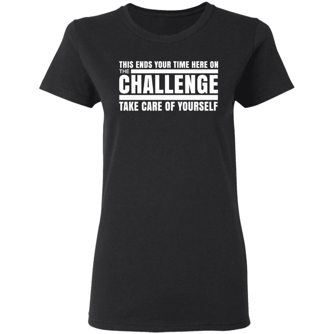 This Ends Your Time Here On The Challenge Take Care Of Yourself Shirt, Hoodie, Tank