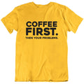 Coffee First Then Your Problems Funny T Shirt Unisex , , , Long Sleeve Tee
