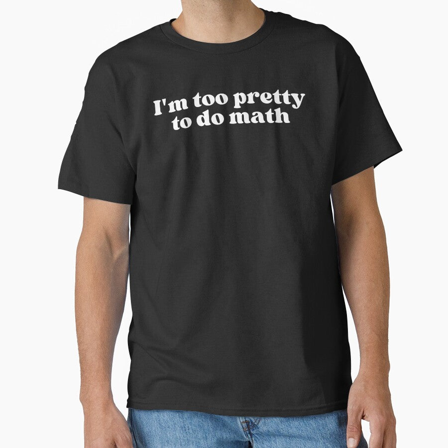 I'm too pretty to do math by SWETA HALDER