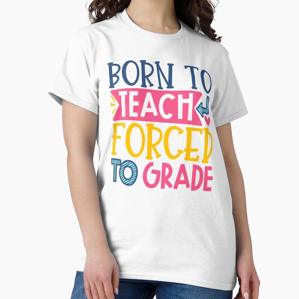 Born To Teach Forced To Grade by starsdesigns