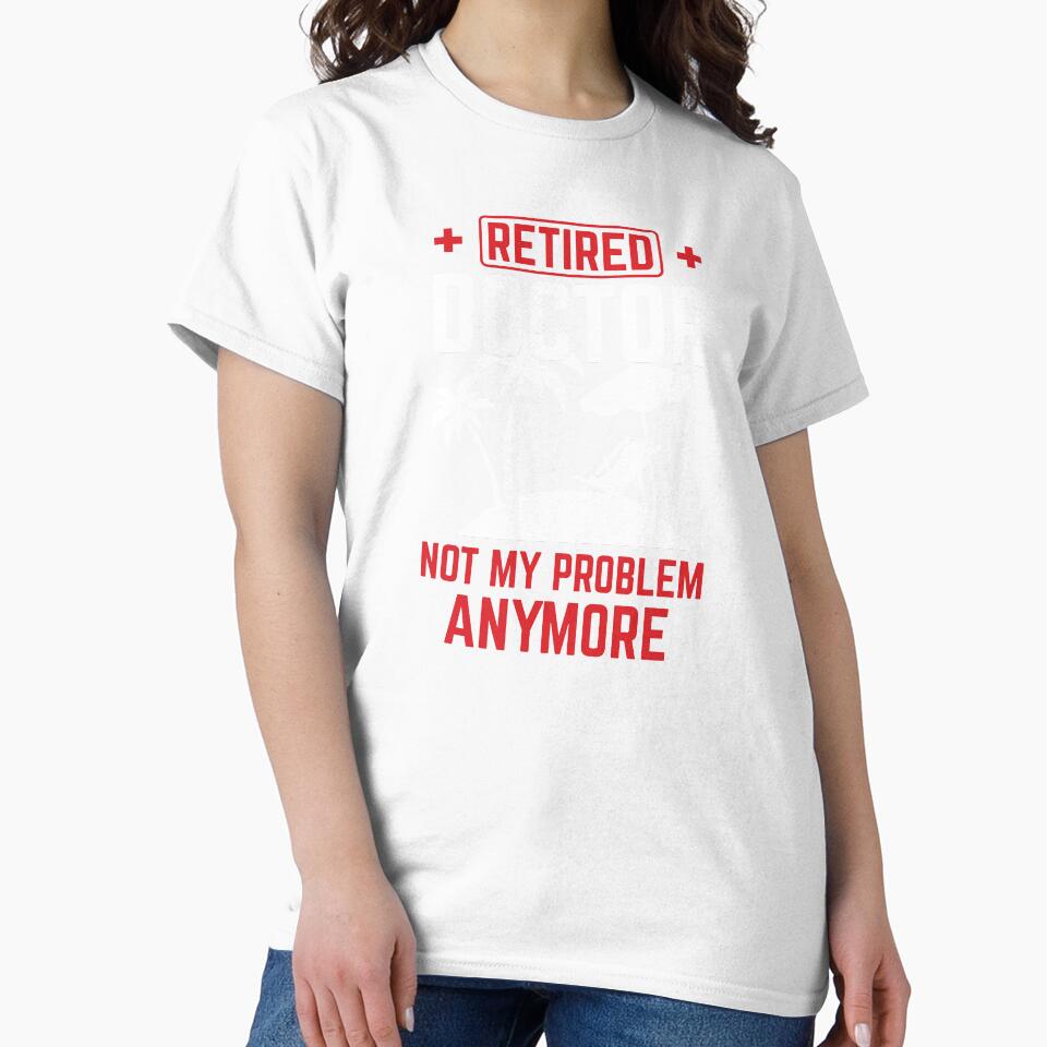 Not My Problem Retired Doctor Retirement Gift by haselshirt