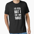 I'd Flex But I Like This Shirt by TheShirtYurt