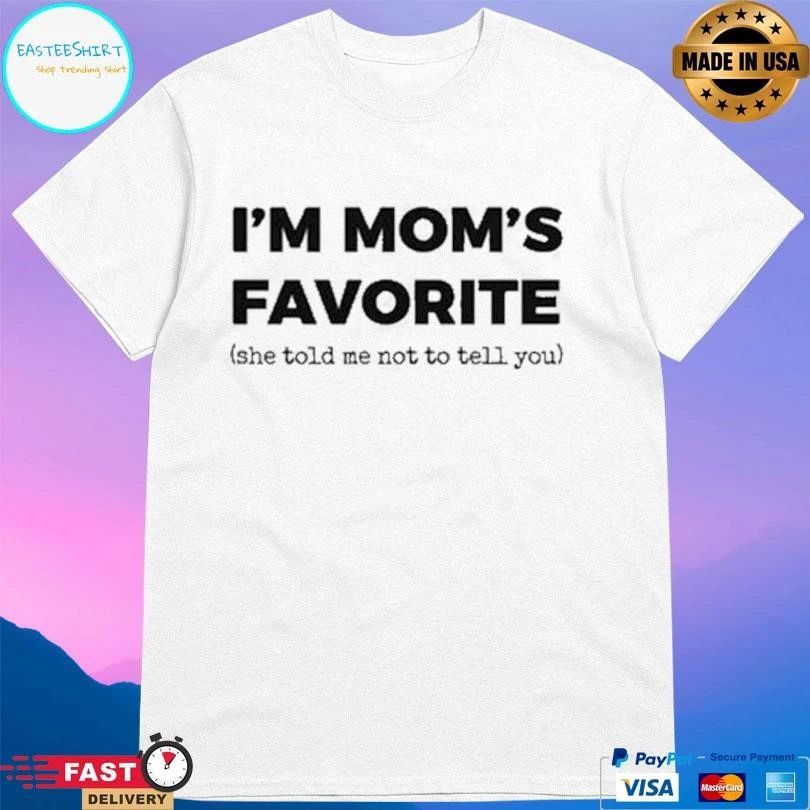 I’m Mom’s Favorite She Told Me Not To Tell You T-shirts