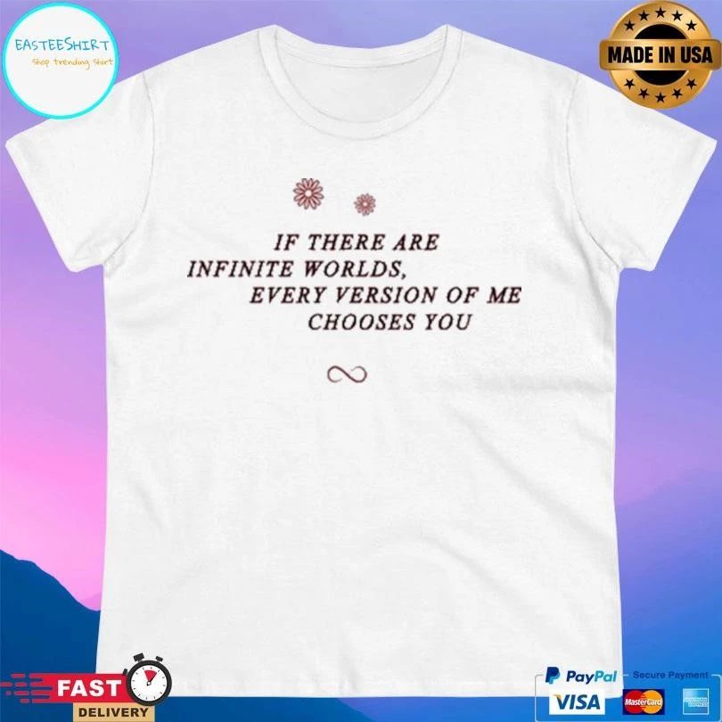 If There Are Infinite Worlds Every Version Of Me Chooses You T-shirts