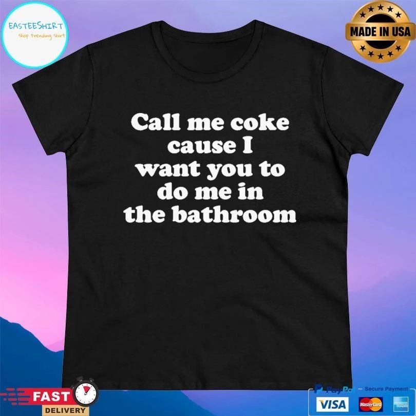 Call Me Coke Cause I Want You To Do Me In The Bathroom T-shirts