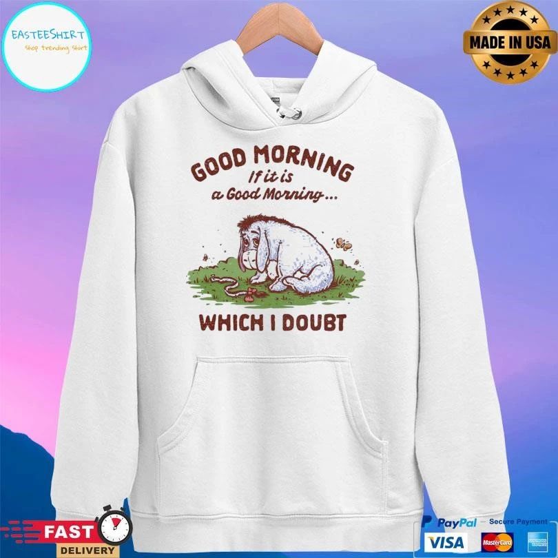 Good Morning If It Is A Doubtful Good Morning Which I Doubt T-shirts