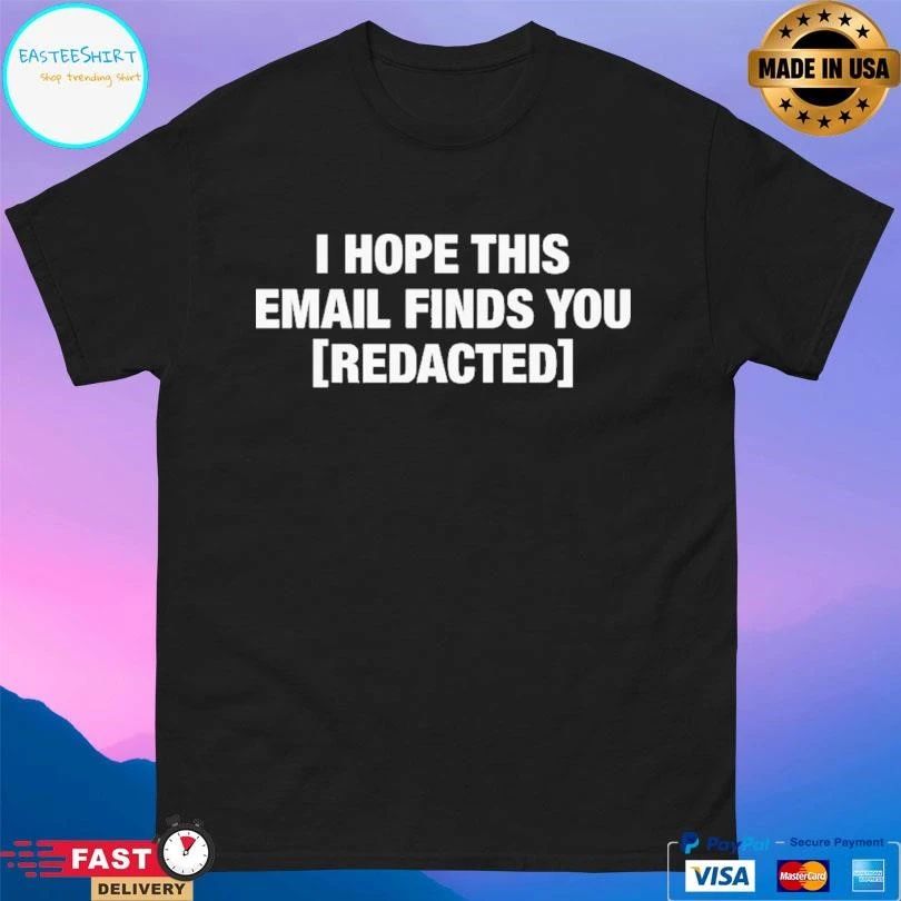I Hope This Email Finds You Redacted T-shirts