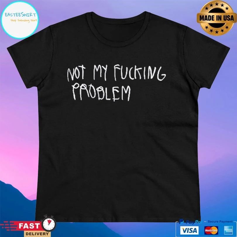 Not My Fucking Problem T-shirts