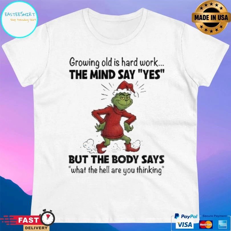 Grinch Xmas Growing Old Is Hard Work The Mind Say Yes But The Body Says What The Hell Are You Thinking Christmas 2025 T-shirts