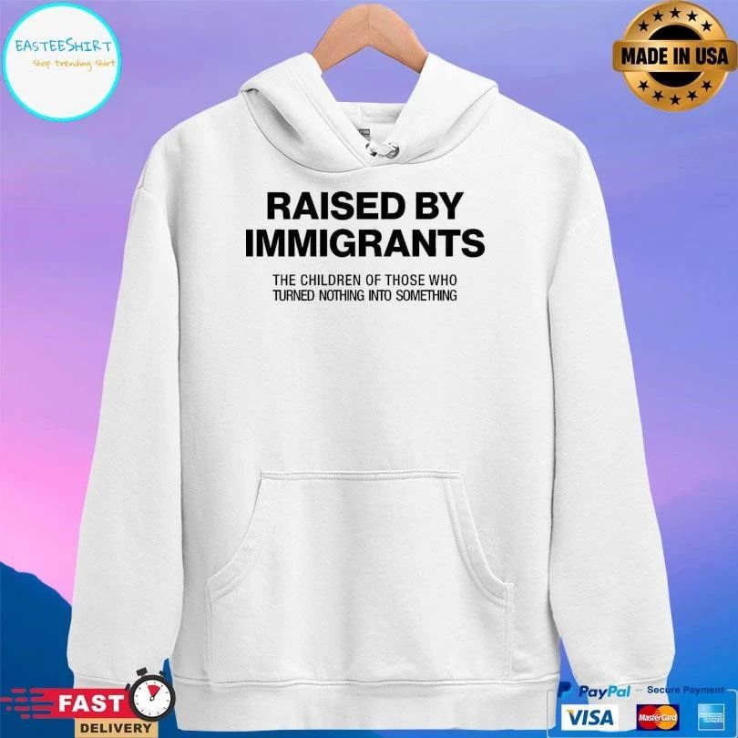 Raised By Immigrants The Children Of Those Who Turned Nothing Into Something T-shirts