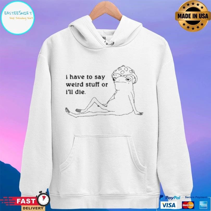 I Have To Say Weird Stuff Or I’ll Die Frog T-shirts
