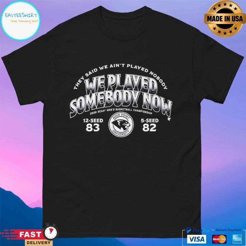 They Said We Ain’t Played Nobody We Played Somebody Now 2026 Ncaa Men’s Basketball Championship 12-Seed 83 5-Seed 82 High Point University T-shirts