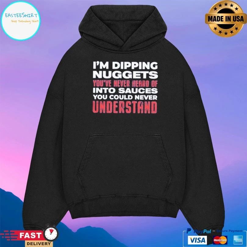 I’m Dipping Nuggets You’ve Never Heard Of Into Sauces You Could Never Understand T-shirts