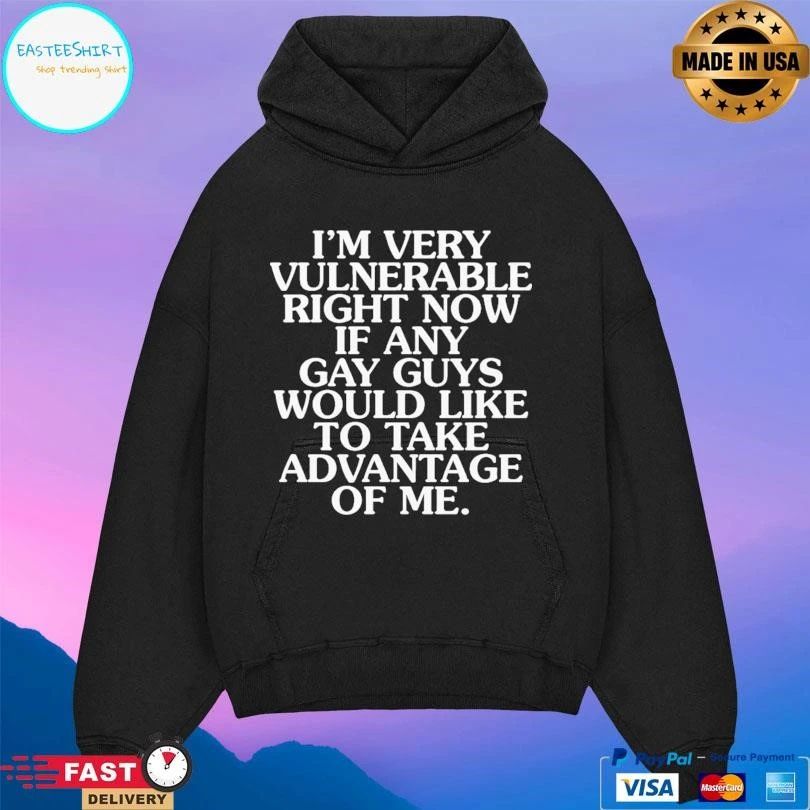 I’m Very Vulnerable Right Now If Any Gay Guys Would Like To Take Advantage Of Me T-shirts