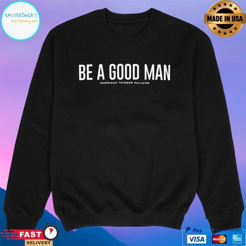 Be A Good Man American Trigger Pullers T-shirts
