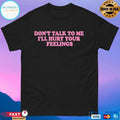 Don’t Talk To Me I’ll Hurt Your Feelings T-shirts