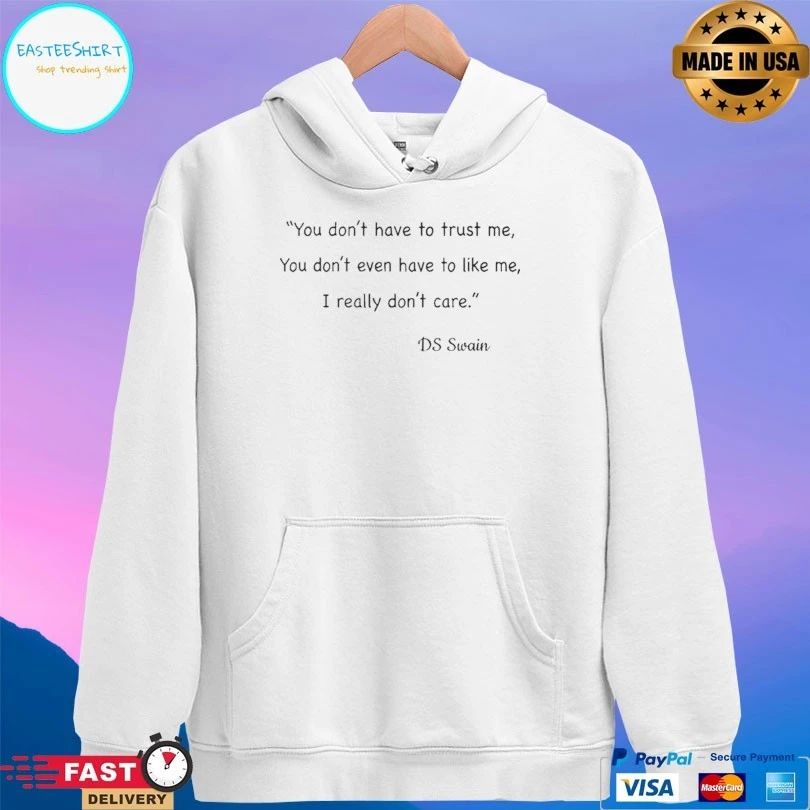 You Don’t Have To Trust Me You Don’t Even Have To Like Me I Really Don’t Care Ds Swain T-shirt