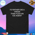 I’d Rather Die A Virgin Than Fuck An Ice Agent T-shirts