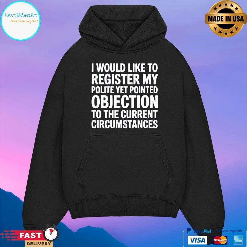 I Would Like To Register My Polite Yet Pointed Objection To The Current Circumstances T-shirts
