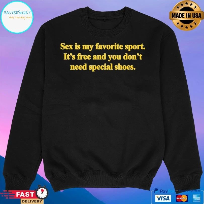 Sex Is My Favorite Sport It’s Free And You Don’t Need Special Shoes T-shirts