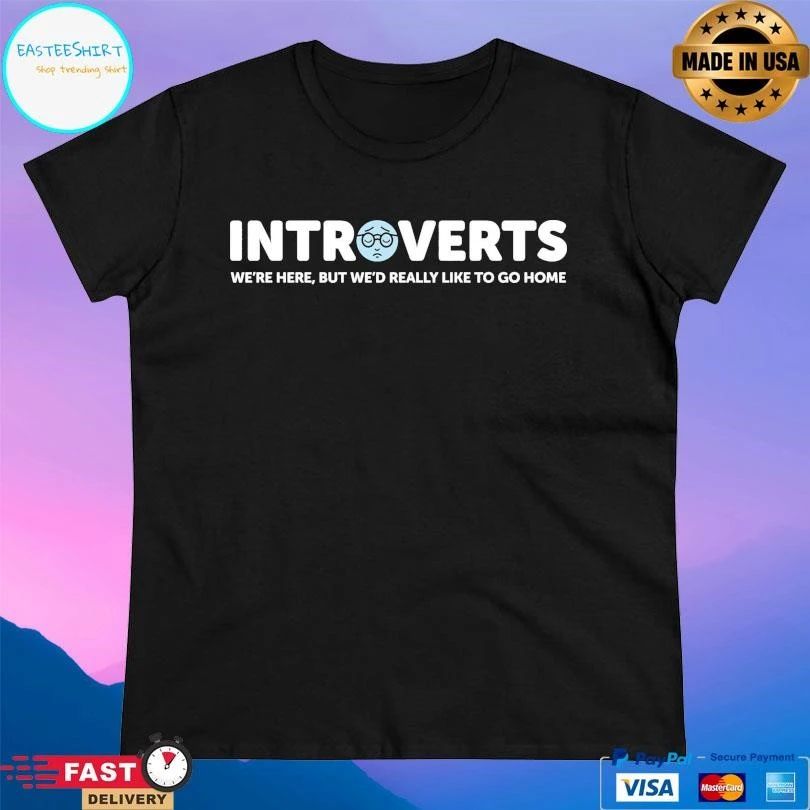 Introverts We’re Here But We’d Really Like To Go Home T-shirts