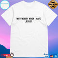 Why Worry When I Have Jesus Shirt